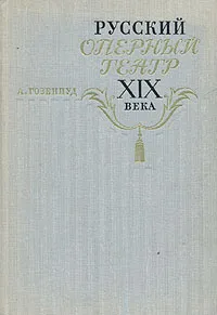 Обложка книги Русский оперный театр XIX века, А. Гозенпуд