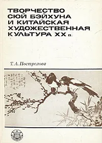 Обложка книги Творчество Сюй Бэйхуна и китайская художественная культура XX в., Т. А. Пострелова