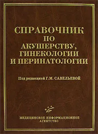 Обложка книги Справочник по акушерству, гинекологии и перинатологии, Под редакцией Г. М. Савельевой