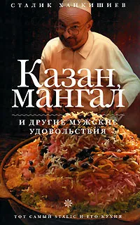 Обложка книги Казан, мангал и другие мужские удовольствия, Сталик Ханкишиев