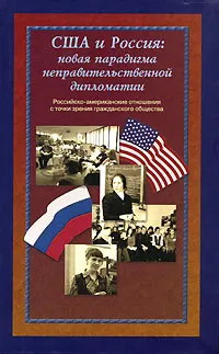 Обложка книги США и Россия. Новая парадигма неправительственной дипломатии. Российско-американские отношения с точки зрения гражданского общества, Макаров Д.В.