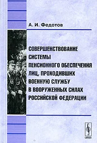 Обложка книги Совершенствование системы пенсионного обеспечения лиц, проходивших военную службу в Вооруженных Силах Российской Федерации, А. И. Федотов