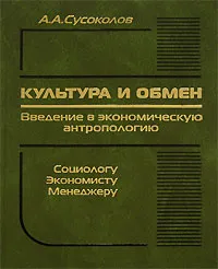 Обложка книги Культура и обмен. Введение в экономическую антропологию, А. А. Сусоколов