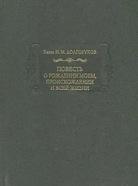 Обложка книги Повесть о рождении моем, происхождении и всей жизни. В двух томах. Том 1, Долгоруков Иван Михайлович