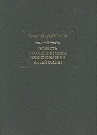 Обложка книги Повесть о рождении моем, происхождении и всей жизни. В двух томах. Том 2, Долгоруков Иван Михайлович