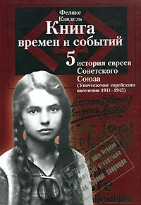 Обложка книги Книга времен и событий. История евреев Советского Союза (1941-1945). Том 5. Уничтожение еврейского народа, Феликс Кандель