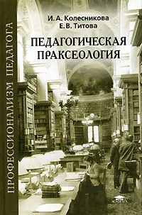 Обложка книги Педагогическая праксеология, И. А. Колесникова, Е. В. Титова