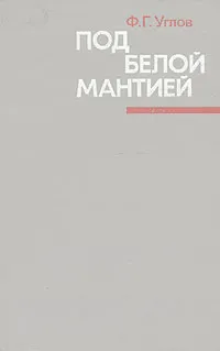 Обложка книги Под белой мантией, Углов Федор Григорьевич