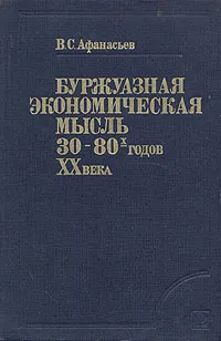 Обложка книги Буржуазная экономическая мысль 30 - 80-х годов XX века, В. С. Афанасьев