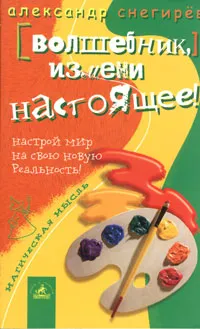 Обложка книги Волшебник, измени настоящее! Настрой мир на свою новую реальность!, Александр Снегирев