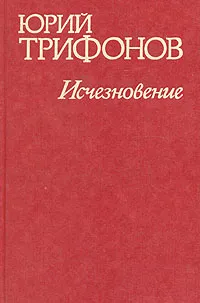 Обложка книги Исчезновение, Трифонов Юрий Валентинович