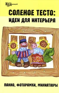 Обложка книги Соленое тесто. Идеи для интерьера. Панно, фоторамки, миниатюры, Т. О. Скребцова, Л. А. Данильченко