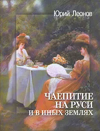 Обложка книги Чаепитие на Руси и в иных землях, Юрий Леонов