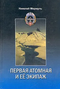 Обложка книги Первая атомная и ее экипаж, Мормуль Николай Григорьевич