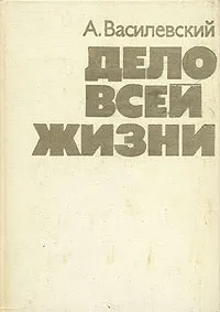 Обложка книги Дело всей жизни, Василевский Александр Михайлович