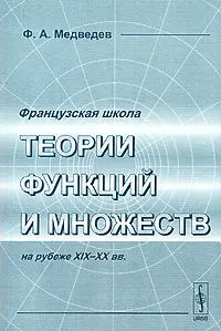 Обложка книги Французская школа теории функций и множеств на рубеже XIX-XX вв., Ф. А. Медведев