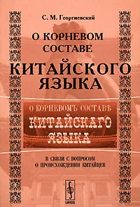 Обложка книги О корневом составе китайского языка. В связи с вопросом о происхождении китайцев, С. М. Георгиевский