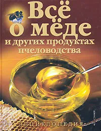 Обложка книги Все о меде и других продуктах пчеловодства. Энциклопедия, Владимир Лавренов