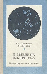 Обложка книги В звездных лабиринтах. Ориентирование по небу, Комаров Виктор Ноевич, Максимачев Борис Алексеевич