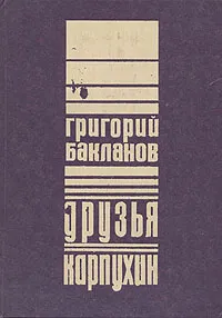 Обложка книги Друзья. Карпухин, Григорий Бакланов