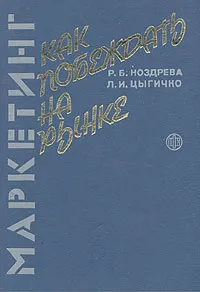 Обложка книги Маркетинг: как побеждать на рынке, Р. Б. Ноздрева, Л. И. Цыгичко