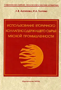 Обложка книги Использование вторичного коллагенсодержащего сырья мясной промышленности, Л. В. Антипова, И. А. Глотова