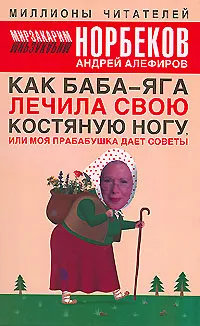 Обложка книги Как Баба-яга лечила свою костяную ногу, или Моя прабабушка дает советы, Мирзакарим Норбеков, Андрей Алефиров