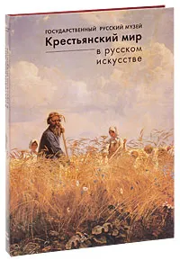 Обложка книги Государственный Русский музей. Альманах, №118, 2005. Крестьянский мир в русском искусстве, Юрий Алексеев,Ирина Богуславская,Валентин Головин,Татьяна Китанина,Владимир Круглов,Александр Розов