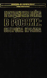 Обложка книги Гражданская война в России: Оборона Крыма, Я. А. Слащев-Крымский, П. Н. Врангель