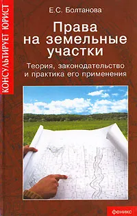 Обложка книги Права на земельные участки. Теория, законодательство и практика его применения, Е. С. Болтанова