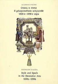 Обложка книги Историзм в России. Стиль и эпоха в декоративном искусстве. 1820-е - 1890-е годы, Марина Лопато,Татьяна Петрова