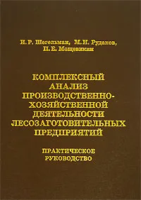 Обложка книги Комплексный анализ производственно-хозяйственной деятельности лесозаготовительных предприятий, И. Р. Шегельман, М. Н. Рудаков, П. Е. Мощевикин