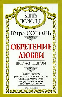Обложка книги Обретение любви. Шаг за шагом. Практическое руководство для женщин, открывающее путь к здоровью, успеху и благополучию, Кира Соболь
