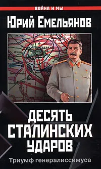 Обложка книги Десять сталинских ударов. Триумф генералиссимуса, Емельянов Юрий Васильевич