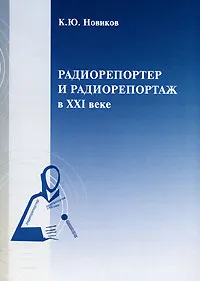 Обложка книги Радиорепортер и радиорепортаж в ХХI веке, К. Ю. Новиков