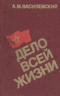 Обложка книги Дело всей жизни, Василевский Александр Михайлович