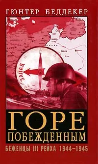 Обложка книги Горе побежденным. Беженцы III Рейха. 1944-1945, Гюнтер Беддекер