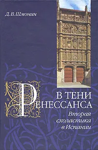 Обложка книги В тени Ренессанса. Вторая схоластика в Испании, Шмонин Дмитрий Викторович