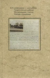 Обложка книги В. Н. Домогацкий о скульптуре. Теоретические работы. Исследования, статьи. Письма художника, Владимир Домогацкий