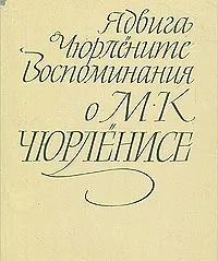 Обложка книги Воспоминания о М. К. Чюрлёнисе, Ядвига Чюрлёните