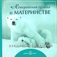 Обложка книги Невероятная правда о материнстве, Бредли Тревор Грив