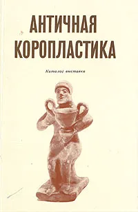 Обложка книги Античная коропластика. Каталог выставки, Григорий Белов,З. Билимович,С. Борисковская