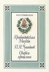 Обложка книги Грибоедовская Москва. П. Я. Чаадаев.  Очерки прошлого, Гершензон Михаил Осипович