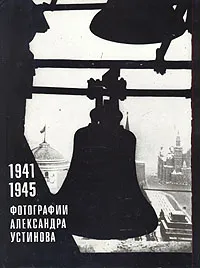 Обложка книги 1941 - 1945. Фотографии Александра Устинова, Александр Устинов