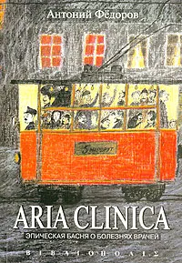 Обложка книги Aria clinica. Эпическая басня о болезнях врачей, Антоний Федоров