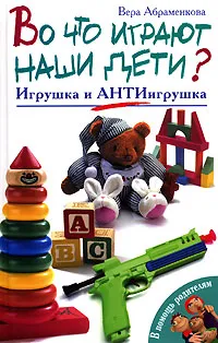 Обложка книги Во что играют наши дети? Игрушка и АнтиИгрушка, Вера Абраменкова