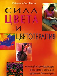 Обложка книги Сила цвета и цветотерапия. Используйте преобразующие силы света и цвета для здоровья и благополучия, Саймон и Сью Лилли