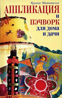 Обложка книги Аппликация и пэчворк для дома и дачи, Ксения Митителло