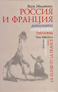 Обложка книги Россия и Франция. Дипломаты. Литераторы. Шпионы, Вера Мильчина