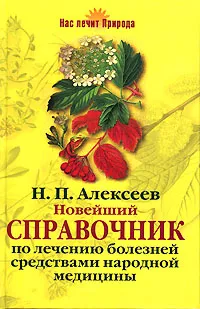 Обложка книги Новейший справочник по лечению болезней средствами народной медицины, Н. П. Алексеев